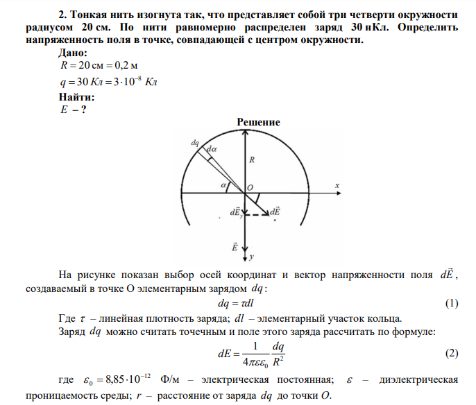 Тонкая нить изогнута так, что представляет собой три четверти окружности радиусом 20 см. По нити равномерно распределен заряд 30 нКл. Определить напряженность поля в точке, совпадающей с центром окружности. 