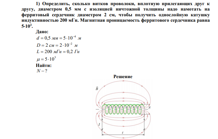Определить, сколько витков проволоки, вплотную прилегающих друг к другу, диаметром 0,5 мм с изоляцией ничтожной толщины надо намотать на ферритовый сердечник диаметром 2 см, чтобы получить однослойную катушку индуктивностью 200 мГн. Магнитная проницаемость ферритового сердечника равна 5103. 