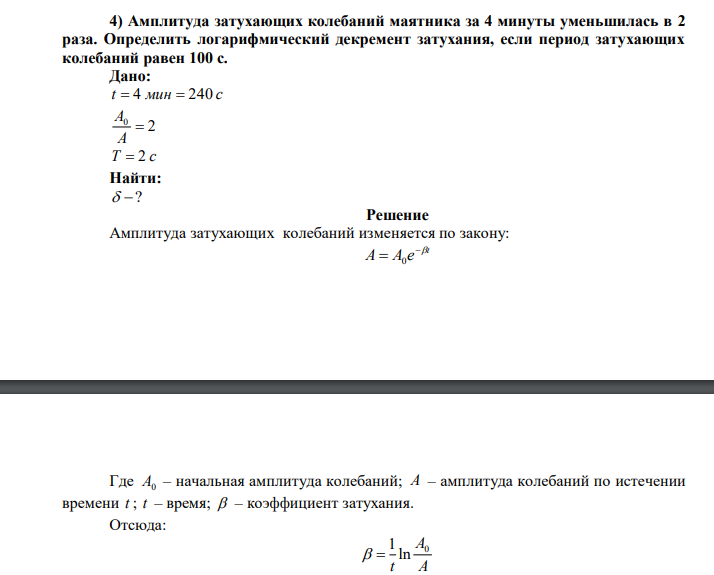 Амплитуда затухающих колебаний маятника за 4 минуты уменьшилась в 2 раза. Определить логарифмический декремент затухания, если период затухающих колебаний равен 100 с. 