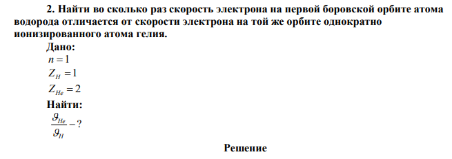 Найти во сколько раз скорость электрона на первой боровской орбите атома водорода отличается от скорости электрона на той же орбите однократно ионизированного атома гелия. 