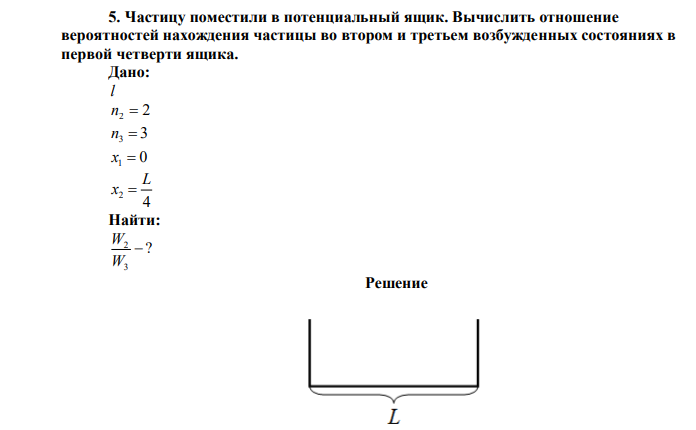 Частицу поместили в потенциальный ящик. Вычислить отношение вероятностей нахождения частицы во втором и третьем возбужденных состояниях в первой четверти ящика. 