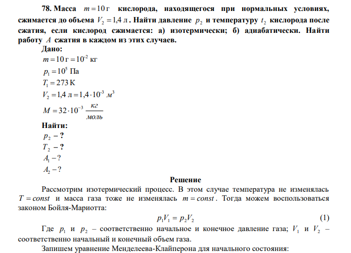  Масса m 10 г кислорода, находящегося при нормальных условиях, сжимается до объема V2 1,4 л . Найти давление 2 p и температуру 2 t кислорода после сжатия, если кислород сжимается: а) изотермически; б) адиабатически. Найти работу A сжатия в каждом из этих случаев. 