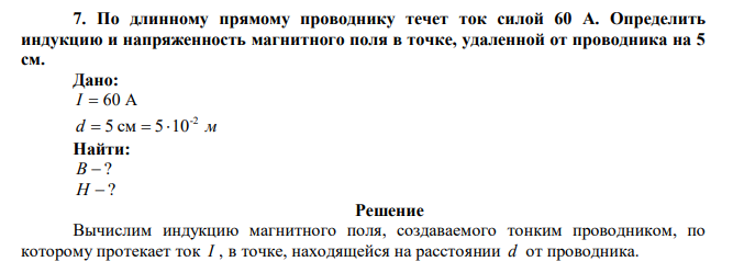  По длинному прямому проводнику течет ток силой 60 А. Определить индукцию и напряженность магнитного поля в точке, удаленной от проводника на 5 см. 