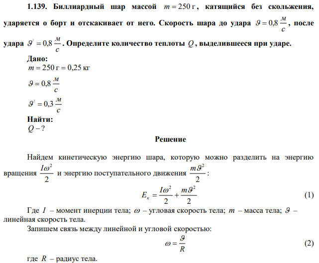  Биллиардный шар массой m  250 г , катящийся без скольжения, ударяется о борт и отскакивает от него. Скорость шара до удара с м   0,8 , после удара с м 0,8 /   . Определите количество теплоты Q , выделившееся при ударе. 