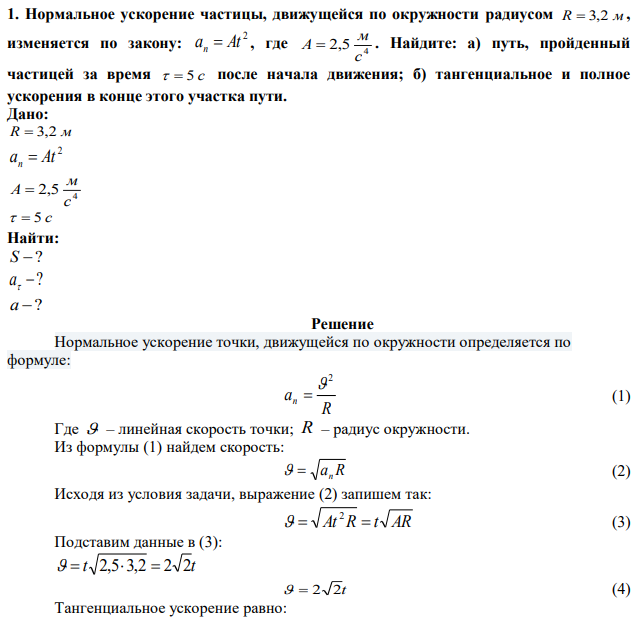 Нормальное ускорение частицы, движущейся по окружности радиусом R  3,2 м, изменяется по закону: 2 a At n  , где 4 2,5 с м A  . Найдите: а) путь, пройденный частицей за время   5 с после начала движения; б) тангенциальное и полное ускорения в конце этого участка пути.  