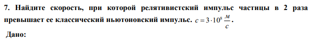 Найдите скорость, при которой релятивистский импульс частицы в 2 раза превышает ее классический ньютоновский импульс. с м c 8  310 . 