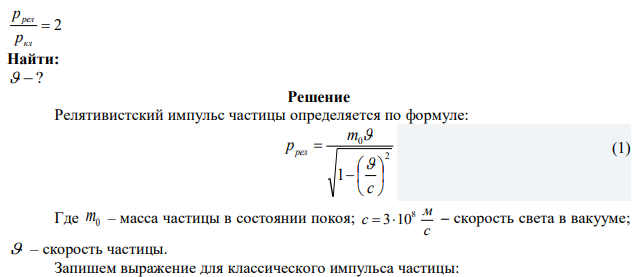 Найдите скорость, при которой релятивистский импульс частицы в 2 раза превышает ее классический ньютоновский импульс. с м c 8  310 . 