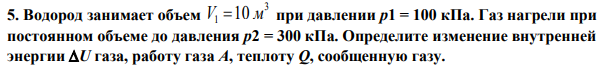 Водород занимает объем 3 1 V 10 м при давлении р1 = 100 кПа. Газ нагрели при постоянном объеме до давления р2 = 300 кПа. Определите изменение внутренней энергии U газа, работу газа А, теплоту Q, сообщенную газу.  