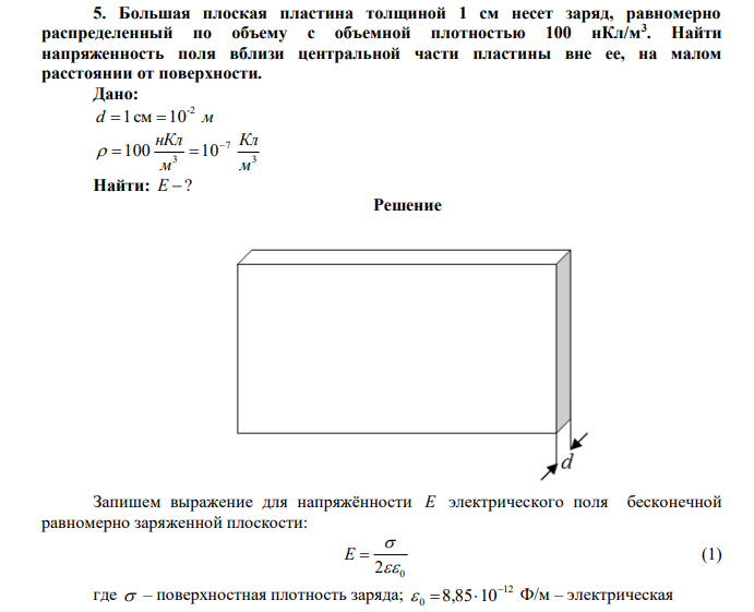Большая плоская пластина толщиной 1 см несет заряд, равномерно распределенный по объему с объемной плотностью 100 нКл/м3 . Найти напряженность поля вблизи центральной части пластины вне ее, на малом расстоянии от поверхности. 