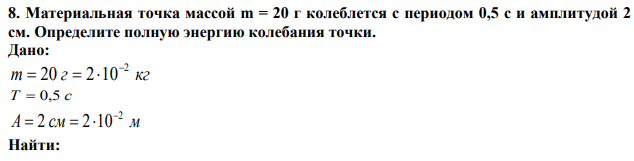 Материальная точка массой m = 20 г колеблется с периодом 0,5 с и амплитудой 2 см. Определите полную энергию колебания точки. 