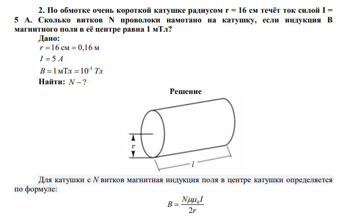 По обмотке очень короткой катушке радиусом r = 16 см течёт ток силой I = 5 A. Сколько витков N проволоки намотано на катушку, если индукция B магнитного поля в её центре равна 1 мТл? 