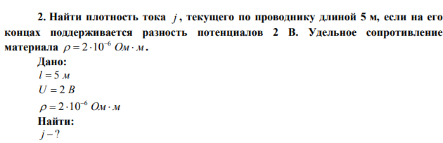 Найти плотность тока j , текущего по проводнику длиной 5 м, если на его концах поддерживается разность потенциалов 2 В. Удельное сопротивление материала   Ом м 6  2 10 . 