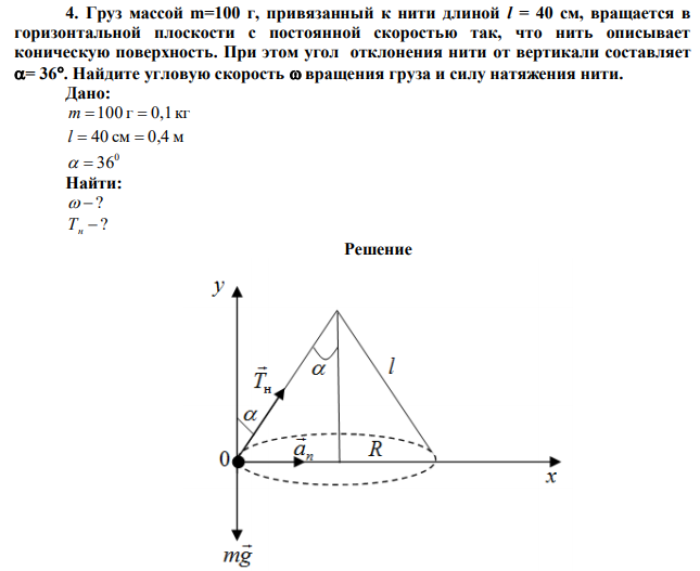 Груз массой m=100 г, привязанный к нити длиной l = 40 см, вращается в горизонтальной плоскости с постоянной скоростью так, что нить описывает коническую поверхность. При этом угол отклонения нити от вертикали составляет = 36. Найдите угловую скорость  вращения груза и силу натяжения нити. 