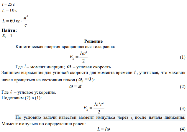 Маховик начинает вращаться из состояния покоя с постоянным угловым ускорением 2 0,4    c . Определите кинетическую энергию маховика через время t = 25 c после начала движения, если через t1 = 10 c после начала движения момент импульса маховика L = 60 кгм 2 /с. 