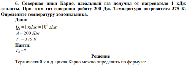 Совершая цикл Карно, идеальный газ получил от нагревателя 1 кДж теплоты. При этом газ совершил работу 200 Дж. Температура нагревателя 375 К. Определите температуру холодильника. 