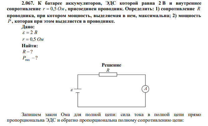 К батарее аккумуляторов, ЭДС которой равна 2 В и внутреннее сопротивление r  0,5 Ом , присоединен проводник. Определить: 1) сопротивление R проводника, при котором мощность, выделяемая в нем, максимальна; 2) мощность P , которая при этом выделяется в проводнике. 