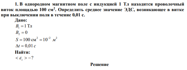 В однородном магнитном поле с индукцией 1 Тл находится проволочный виток площадью 100 см2 . Определить среднее значение ЭДС, возникающее в витке при выключении поля в течение 0,01 с. 