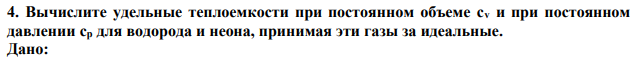 Вычислите удельные теплоемкости при постоянном объеме сv и при постоянном давлении ср для водорода и неона, принимая эти газы за идеальные. 