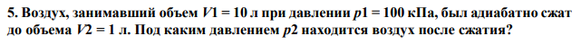 Воздух, занимавший объем V1 = 10 л при давлении р1 = 100 кПа, был адиабатно сжат до объема V2 = 1 л. Под каким давлением р2 находится воздух после сжатия? 