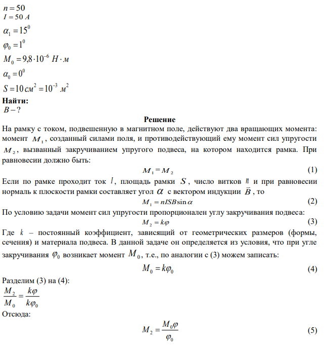 Плоская рамка состоящая из 50 витков тонкой проволоки, подвешена на бронзовой ленте между полюсами электромагнита. При силе тока в рамке 50 А рамка повернулась на угол 0 1  15 . Определите модуль вектора магнитной индукции в том месте, где находится рамка, если известно, что при закручивании ленточки на угол 10 возникает момент упругости  Н  м 6 9,8 10 . При отсутствии тока плоскость рамки составляла угол 00 направлением поля, площадь рамки S=10 см². 