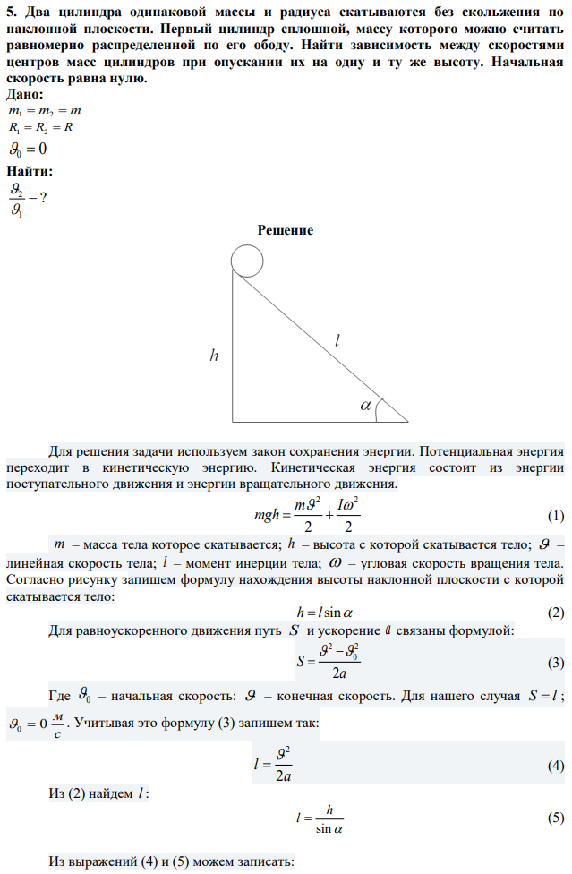 Два цилиндра одинаковой массы и радиуса скатываются без скольжения по наклонной плоскости. Первый цилиндр сплошной, массу которого можно считать равномерно распределенной по его ободу. Найти зависимость между скоростями центров масс цилиндров при опускании их на одну и ту же высоту. Начальная скорость равна нулю. 