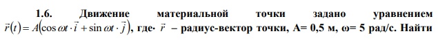 Движение материальной точки задано уравнением rt A t i t j     cos   sin  , где r  – радиус-вектор точки, А= 0,5 м, ω= 5 рад/с. Найти  уравнение и нарисовать траекторию движения точки, определить модуль скорости и модуль нормального ускорения. 