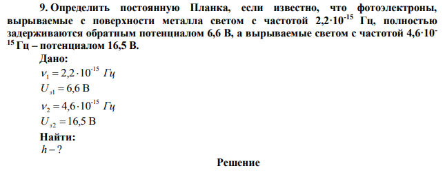 Определить постоянную Планка, если известно, что фотоэлектроны, вырываемые с поверхности металла светом с частотой 2,2·10-15 Гц, полностью задерживаются обратным потенциалом 6,6 В, а вырываемые светом с частотой 4,6·10- 15 Гц – потенциалом 16,5 В. 