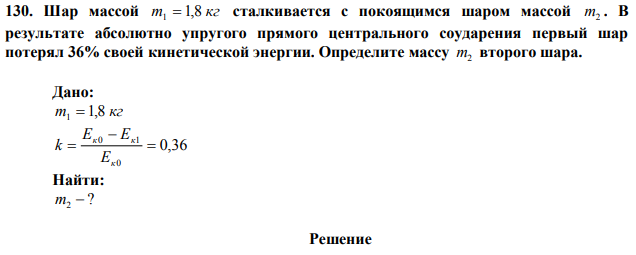 Шар массой m 1,8 кг 1  сталкивается с покоящимся шаром массой m2 . В результате абсолютно упругого прямого центрального соударения первый шар потерял 36% своей кинетической энергии.