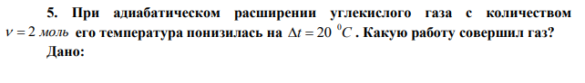 При адиабатическом расширении углекислого газа с количеством   2 моль его температура понизилась на t C 0   20 . Какую работу совершил газ? 