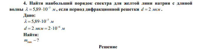 Найти наибольший порядок спектра для желтой лини натрия с длиной волны м 7 5,89 10    , если период дифракционной решетки d  2 мкм . 