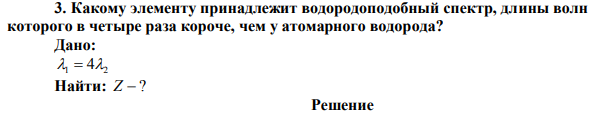  Какому элементу принадлежит водородоподобный спектр, длины волн которого в четыре раза короче, чем у атомарного водорода? 