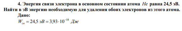  Энергия связи электрона в основном состоянии атома Не равна 24,5 эВ. Найти в эВ энергию необходимую для удаления обоих электронов из этого атома.  