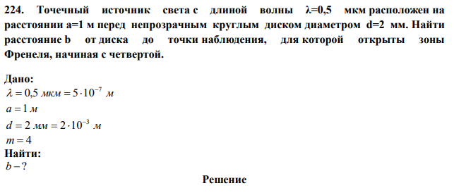 Точечный источник света с длиной волны λ=0,5 мкм расположен на расстоянии a=1 м перед непрозрачным круглым диском диаметром d=2 мм. Найти расстояние b от диска до точки наблюдения, для которой открыты зоны Френеля, начиная с четвертой. 