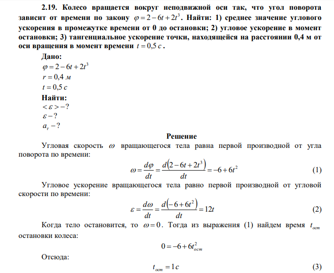 Колесо вращается вокруг неподвижной оси так, что угол поворота зависит от времени по закону 3   2  6t  2t . Найти: 1) среднее значение углового ускорения в промежутке времени от 0 до остановки; 2) угловое ускорение в момент остановки; 3) тангенциальное ускорение точки, находящейся на расстоянии 0,4 м от оси вращения в момент времени t  0,5 с . 