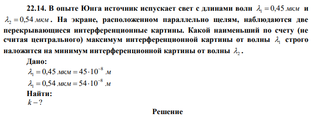 В опыте Юнга источник испускает свет с длинами волн 1  0,45 мкм и 2  0,54 мкм . На экране, расположенном параллельно щелям, наблюдаются две перекрывающиеся интерференционные картины. Какой наименьший по счету (не считая центрального) максимум интерференционной картины от волны 1 строго наложится на минимум интерференционной картины от волны 2 . 