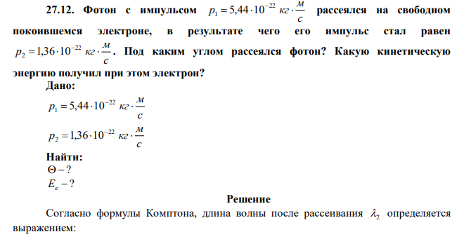Фотон с импульсом с м p   кг 22 1 5,44 10 рассеялся на свободном покоившемся электроне, в результате чего его импульс стал равен с м p   кг 22 2 1,36 10 . Под каким углом рассеялся фотон? Какую кинетическую энергию получил при этом электрон? 