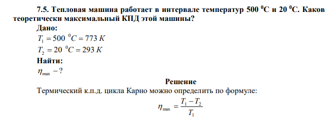  Тепловая машина работает в интервале температур 500 0С и 20 0С. Каков теоретически максимальный КПД этой машины? 