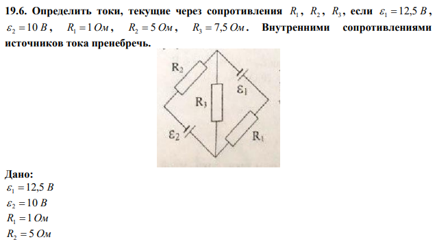 Определить токи, текущие через сопротивления R1 , R2 , R3 , если  1  12,5 В ,  2 10 В , R1 1Ом , R2  5 Ом , R3  7,5 Ом . Внутренними сопротивлениями источников тока пренебречь. 