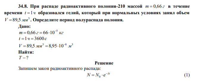 При распаде радиоактивного полония-210 массой m  0,66 г в течение времени t 1ч образовался гелий, который при нормальных условиях занял объем 3 V  89,5 мм . Определите период полураспада полония. 