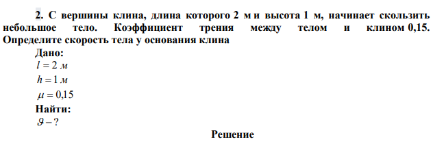 С вершины клина, длина которого 2 м и высота 1 м, начинает скользить небольшое тело. Коэффициент трения между телом и клином 0,15. Определите скорость тела у основания клина 