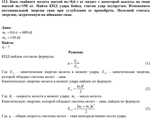 Боек свайного молота массой m1=0,6 т кг падает с некоторой высоты на сваю массой m2=150 кг. Найти КПД удара бойка, считая удар неупругим. Изменением потенциальной энергии сваи при углублении ее пренебречь. Полезной считать энергию, затраченную на вбивание сваи. 