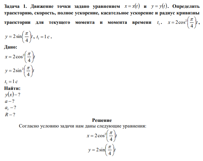 Движение точки задано уравнением x  xt и y  yt . Определить траекторию, скорость, полное ускорение, касательное ускорение и радиус кривизны траектории для текущего момента и момента времени 1 t . x t       4 2cos2  , y t       4 2sin  , t 1 c 1  . 