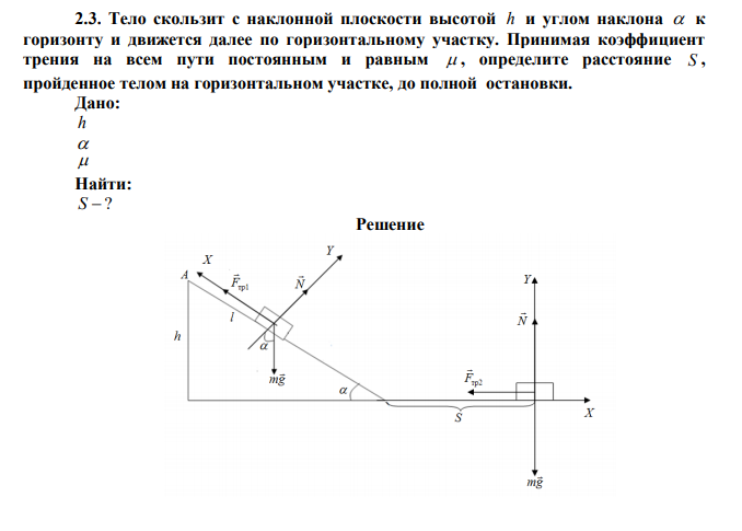 Тело скользит с наклонной плоскости высотой h и углом наклона  к горизонту и движется далее по горизонтальному участку. Принимая коэффициент трения на всем пути постоянным и равным  , определите расстояние S , пройденное телом на горизонтальном участке, до полной остановки. 