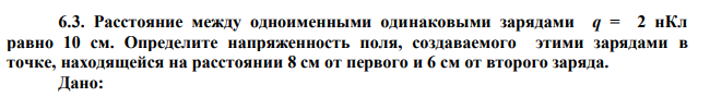 Расстояние между одноименными одинаковыми зарядами q = 2 нКл равно 10 см. Определите напряженность поля, создаваемого этими зарядами в точке, находящейся на расстоянии 8 см от первого и 6 см от второго заряда. 