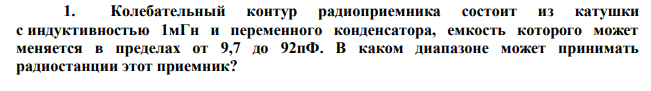 Колебательный контур радиоприемника состоит из катушки с индуктивностью 1мГн и переменного конденсатора, емкость которого может меняется в пределах от 9,7 до 92пФ. 