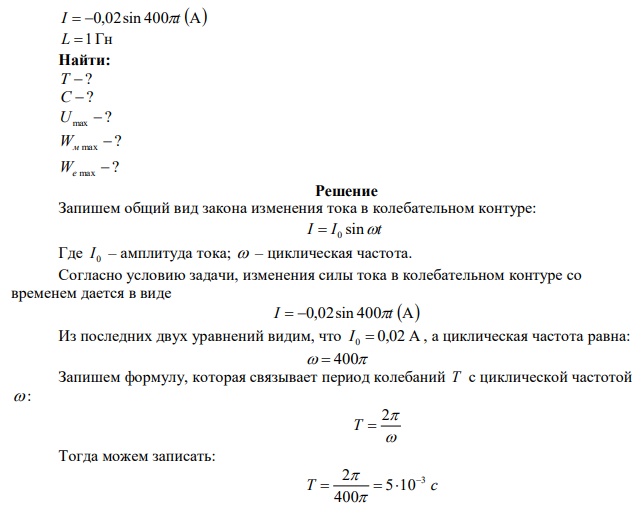 Зависимость тока от времени в колебательном контуре задана уравнением: I  0,02sin 400t А . Индуктивность катушки 1Гн. Определите: 1) период колебаний; 2) электроёмкость конденсатора; 3) максимальное напряжение на конденсаторе; 4) максимальную энергию электрического и магнитного полей. 
