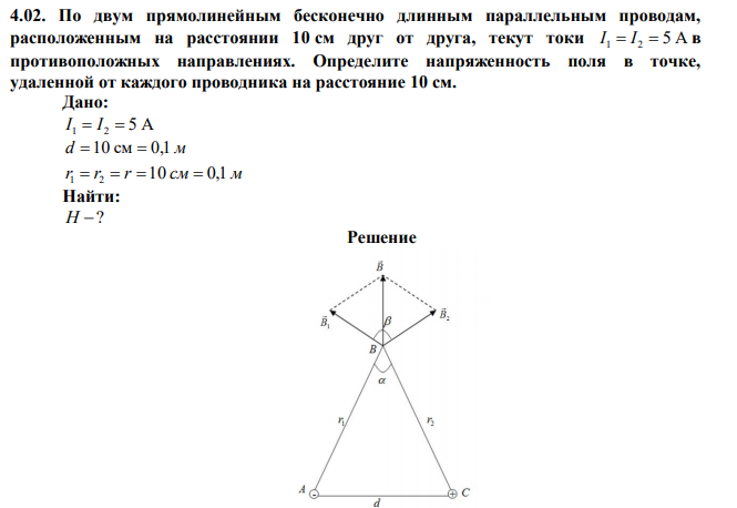 По двум прямолинейным бесконечно длинным параллельным проводам, расположенным на расстоянии 10 см друг от друга, текут токи I 1 = I 2 = 5 А в противоположных направлениях. Определите напряженность поля в точке, удаленной от каждого проводника на расстояние 10 см. 