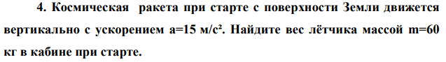 Космическая ракета при старте с поверхности Земли движется вертикально с ускорением a=15 м/с². Найдите вес лётчика массой m=60 кг в кабине при старте. 