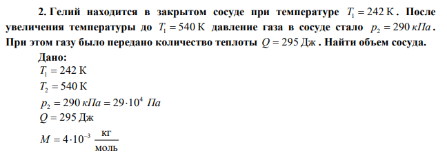 Гелий находится в закрытом сосуде при температуре T1  242 К . После увеличения температуры до T1  540 К давление газа в сосуде стало р2  290 кПа . При этом газу было передано количество теплоты Q  295 Дж . Найти объем сосуда. 