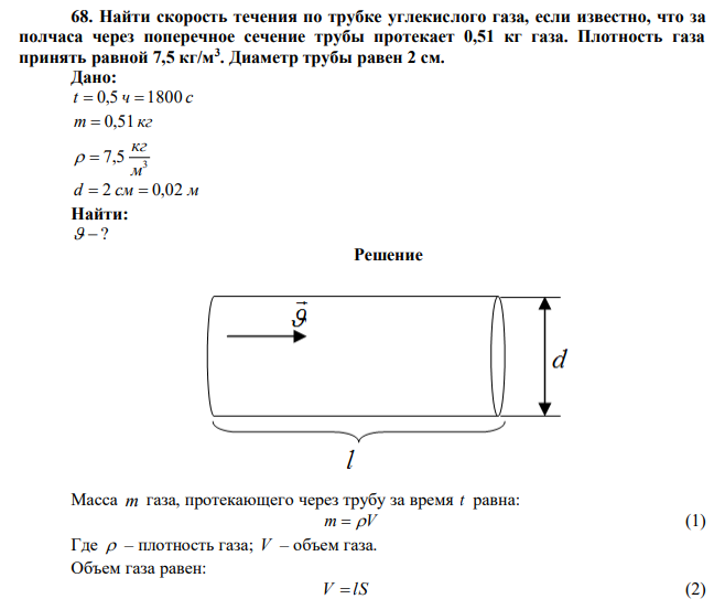 Найти скорость течения по трубке углекислого газа, если известно, что за полчаса через поперечное сечение трубы протекает 0,51 кг газа. Плотность газа принять равной 7,5 кг/м3 . Диаметр трубы равен 2 см. 